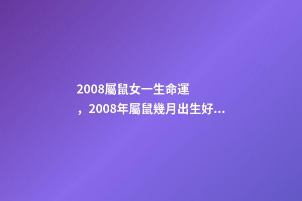 2008屬鼠女一生命運，2008年屬鼠幾月出生好 2008年屬鼠女孩的命運，2008年屬鼠女一生學業